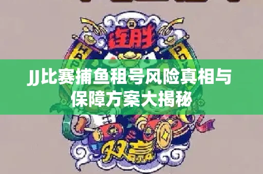 JJ比赛捕鱼租号风险真相与保障方案大揭秘