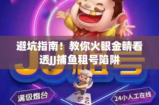 避坑指南！教你火眼金睛看透JJ捕鱼租号陷阱