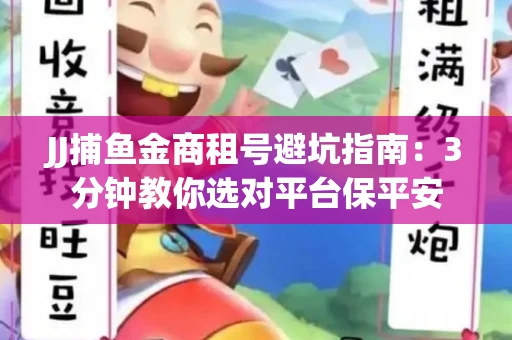 JJ捕鱼金商租号避坑指南：3分钟教你选对平台保平安