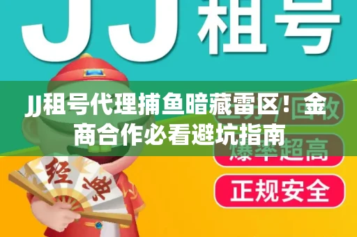 JJ租号代理捕鱼暗藏雷区！金商合作必看避坑指南