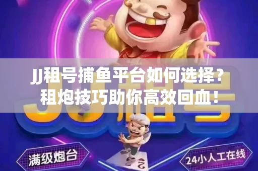 JJ租号捕鱼平台如何选择？租炮技巧助你高效回血！